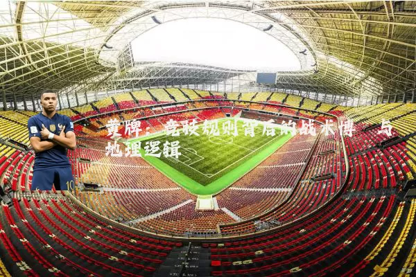 黄牌：竞技规则背后的战术博弈与地理逻辑