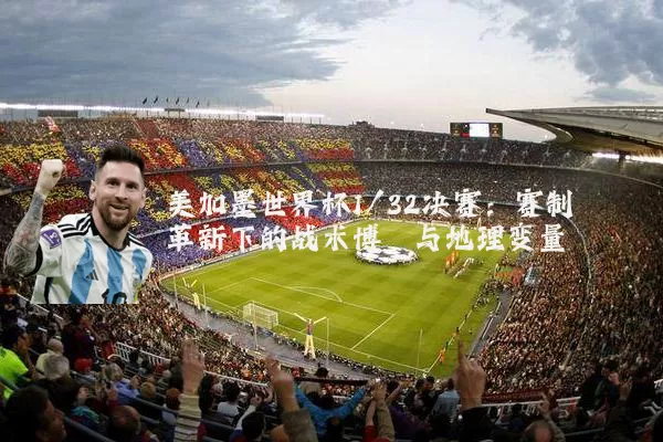 美加墨世界杯1/32决赛:赛制革新下的战术博弈与地理变量