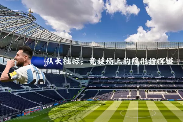 队长袖标:竞技场上的隐形指挥链