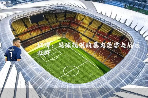红牌:足球规则的暴力美学与战术杠杆