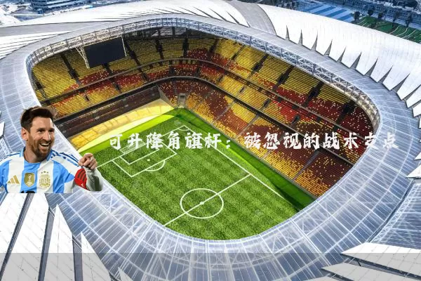 可升降角旗杆:被忽视的战术支点