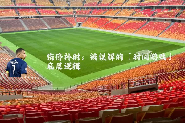 伤停补时:被误解的「时间游戏」底层逻辑