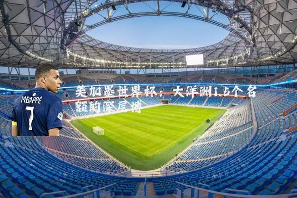 美加墨世界杯:大洋洲1.5个名额的深层博弈