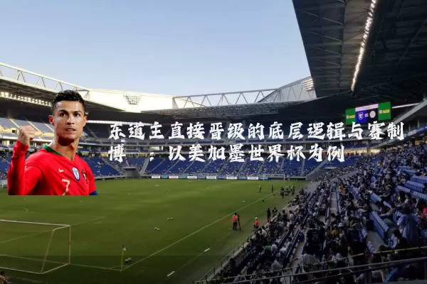 东道主直接晋级的底层逻辑与赛制博弈:以美加墨世界杯为例