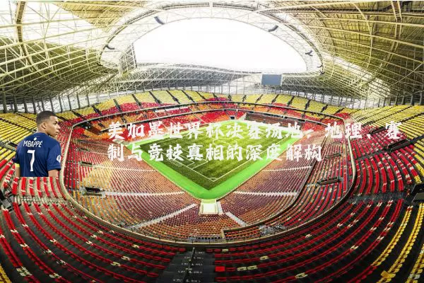美加墨世界杯决赛场地:地理、赛制与竞技真相的深度解构