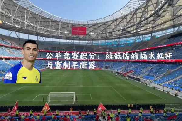 公平竞赛积分:被低估的战术杠杆与赛制平衡器