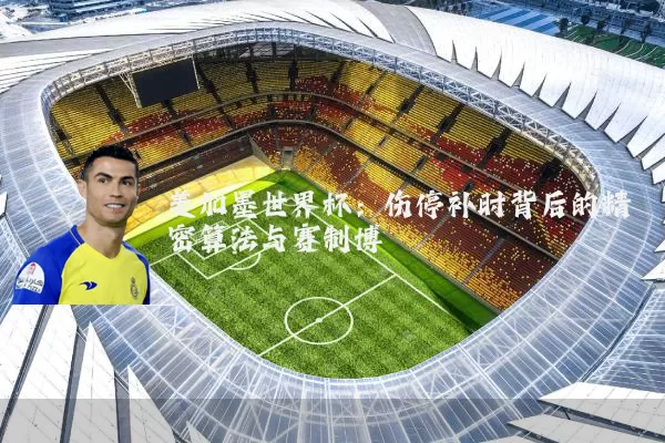 美加墨世界杯:伤停补时背后的精密算法与赛制博弈