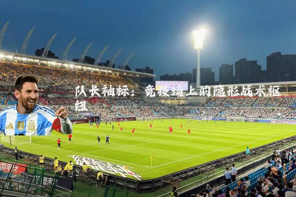 队长袖标:竞技场上的隐形战术枢纽