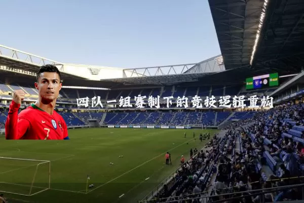 四队一组赛制下的竞技逻辑重构