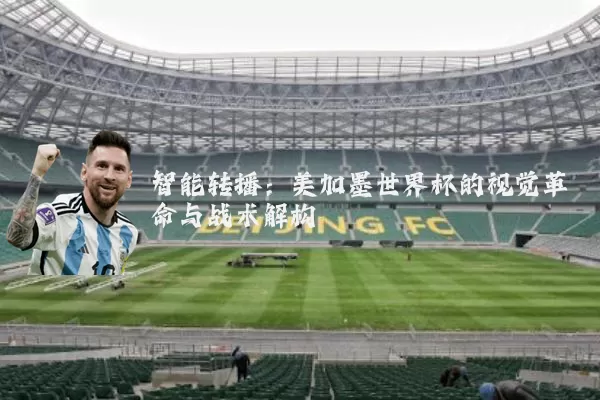 智能转播:美加墨世界杯的视觉革命与战术解构